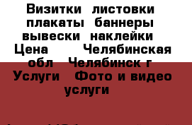 Визитки, листовки, плакаты, баннеры, вывески, наклейки › Цена ­ 1 - Челябинская обл., Челябинск г. Услуги » Фото и видео услуги   